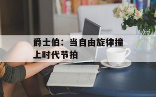 爵士伯：当自由旋律撞上时代节拍