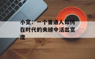 小宽：一个普通人如何在时代的夹缝中活出宽度