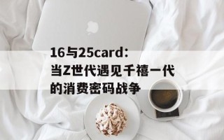 16与25card：当Z世代遇见千禧一代的消费密码战争
