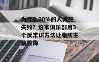为什么90%的人减肥失败？这家俱乐部用3个反常识方法让脂肪主动投降