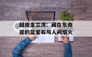 越南金兰湾：藏在东南亚的蓝宝石与人间烟火