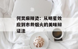 何炅麻辣烫：从明星效应到市井烟火的美味辩证法