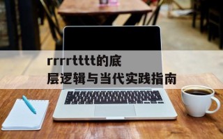 rrrrtttt的底层逻辑与当代实践指南