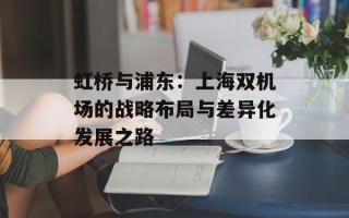 虹桥与浦东：上海双机场的战略布局与差异化发展之路