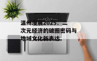 温州漫展2025：二次元经济的破圈密码与地域文化新表达