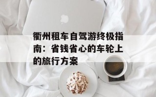 衢州租车自驾游终极指南：省钱省心的车轮上的旅行方案