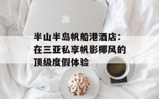 半山半岛帆船港酒店：在三亚私享帆影椰风的顶级度假体验