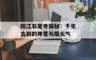 阳江石觉寺探秘：千年古刹的禅意与烟火气