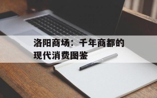 洛阳商场：千年商都的现代消费图鉴