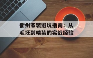 衢州家装避坑指南：从毛坯到精装的实战经验
