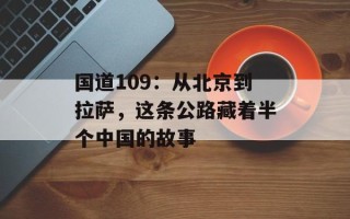 国道109：从北京到拉萨，这条公路藏着半个中国的故事