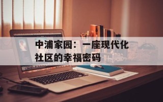 中浦家园：一座现代化社区的幸福密码