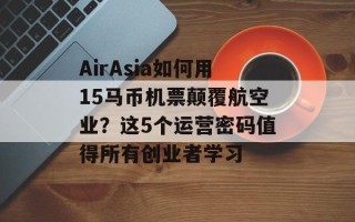 AirAsia如何用15马币机票颠覆航空业？这5个运营密码值得所有创业者学习