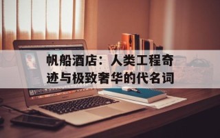 帆船酒店：人类工程奇迹与极致奢华的代名词