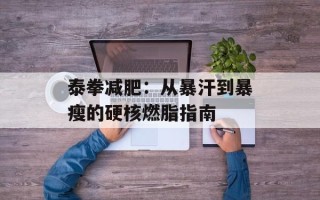 泰拳减肥：从暴汗到暴瘦的硬核燃脂指南