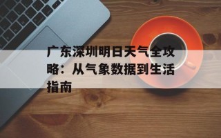 广东深圳明日天气全攻略：从气象数据到生活指南