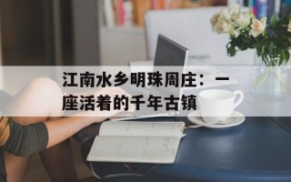 江南水乡明珠周庄：一座活着的千年古镇