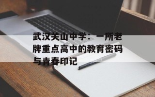 武汉关山中学：一所老牌重点高中的教育密码与青春印记