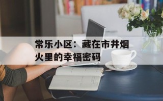 常乐小区：藏在市井烟火里的幸福密码