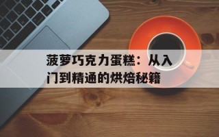 菠萝巧克力蛋糕：从入门到精通的烘焙秘籍