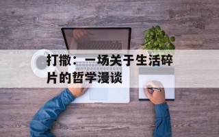 打撒：一场关于生活碎片的哲学漫谈