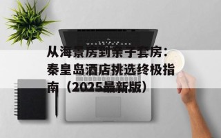 从海景房到亲子套房：秦皇岛酒店挑选终极指南（2025最新版）