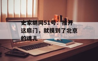 史家胡同51号：推开这扇门，就摸到了北京的魂儿