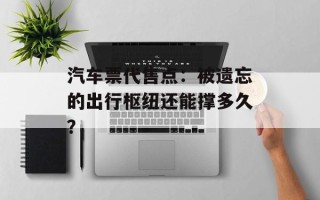 汽车票代售点：被遗忘的出行枢纽还能撑多久？