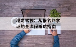 港龙驾校：从报名到拿证的全流程避坑指南