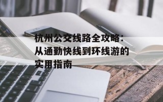 杭州公交线路全攻略：从通勤快线到环线游的实用指南