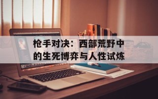 枪手对决：西部荒野中的生死博弈与人性试炼