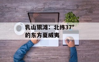 乳山银滩：北纬37°的东方夏威夷