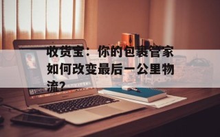 收货宝：你的包裹管家如何改变最后一公里物流？