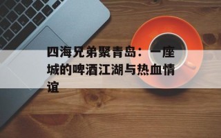 四海兄弟聚青岛：一座城的啤酒江湖与热血情谊