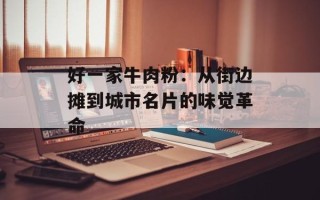 好一家牛肉粉：从街边摊到城市名片的味觉革命