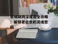京城胡同深度游全攻略：解锁老北京的灵魂密码
