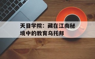 天目学院：藏在江南秘境中的教育乌托邦