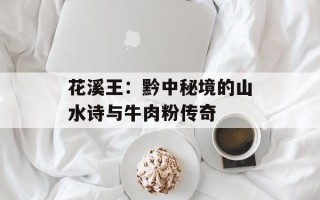 花溪王：黔中秘境的山水诗与牛肉粉传奇