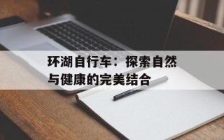 环湖自行车：探索自然与健康的完美结合