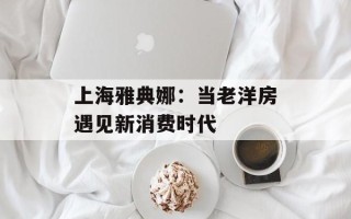 上海雅典娜：当老洋房遇见新消费时代
