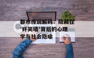 都市传说解码：隐藏在'奸笑墙'背后的心理学与社会隐喻
