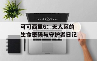 可可西里6：无人区的生命密码与守护者日记