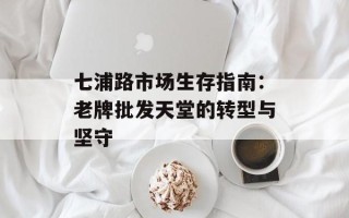 七浦路市场生存指南：老牌批发天堂的转型与坚守