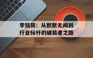 李铭筱：从默默无闻到行业标杆的破局者之路
