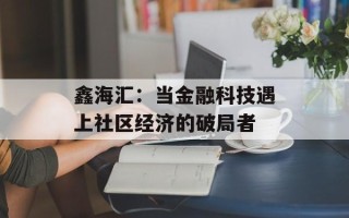 鑫海汇：当金融科技遇上社区经济的破局者