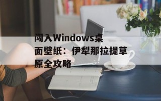 闯入Windows桌面壁纸：伊犁那拉提草原全攻略