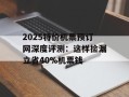 2025特价机票预订网深度评测：这样捡漏立省40%机票钱
