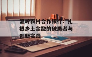 温岭农村合作银行：扎根乡土金融的破局者与创新实践