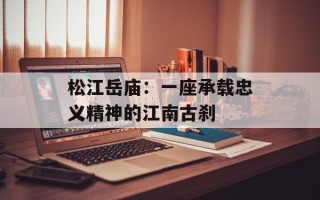 松江岳庙：一座承载忠义精神的江南古刹