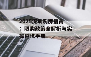 2025深圳购房指南：限购政策全解析与实操避坑手册